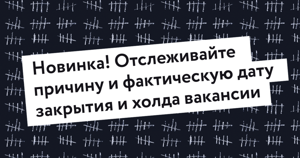 Отслеживание причины и фактической даты закрытия и холда вакансии