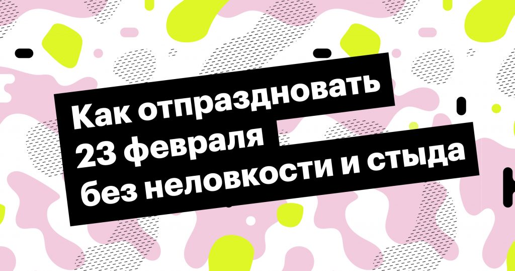 Как отпраздновать 23 февраля без неловкости и стыда