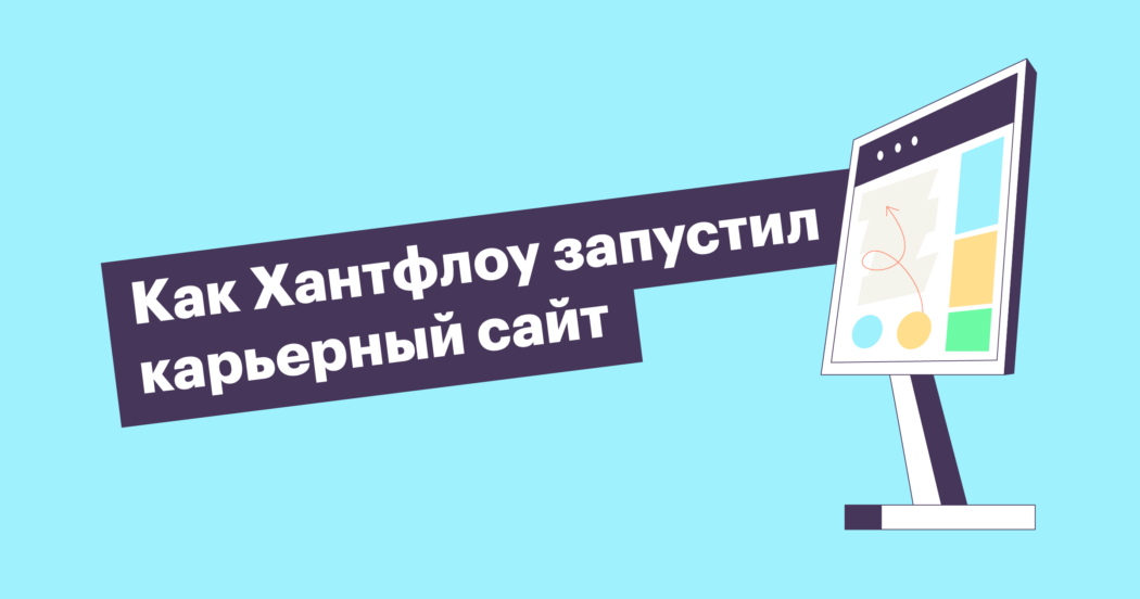 Кейс Хантфлоу: как мы создали карьерный сайт за 3 месяца