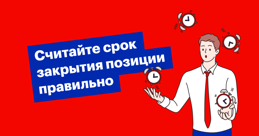 Как правильно считать срок закрытия позиции