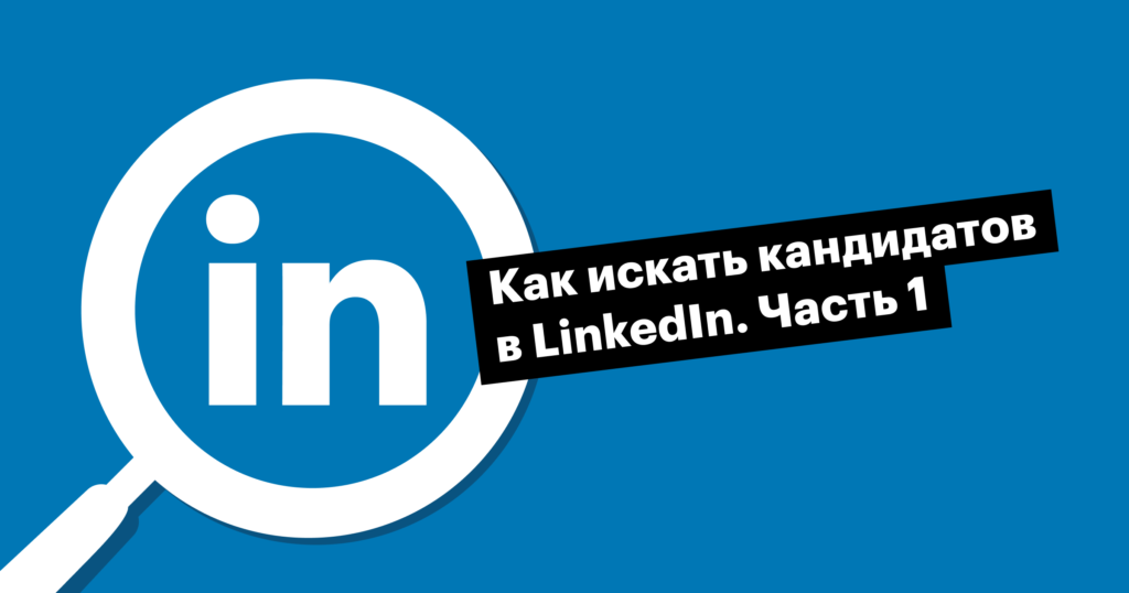 Рекрутинг в LinkedIn. Часть 1: основы поиска кандидатов