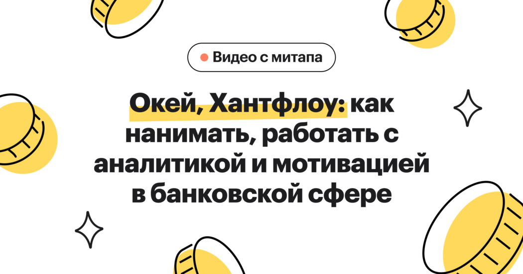 Тезисы митапа Хантфлоу про подбор, HR-аналитику и мотивацию в финансовых компаниях