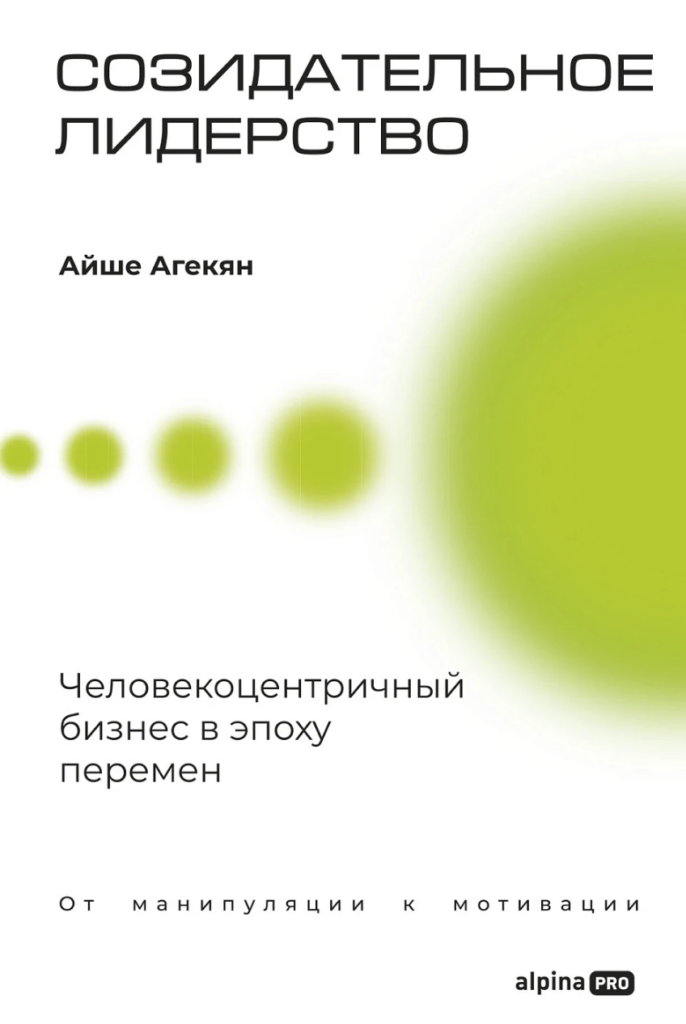 Айше Агикян «Созидательное лидерство. Человекоцентричный бизнес в эпоху перемен‎»