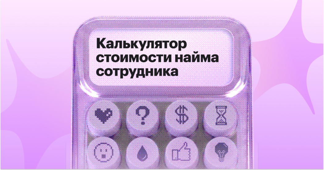 Сколько стоит нанять сотрудника: готовый калькулятор для рекрутера